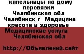 капельницы на дому перевязки - Челябинская обл., Челябинск г. Медицина, красота и здоровье » Медицинские услуги   . Челябинская обл.